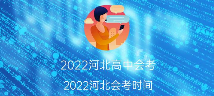 2022河北高中会考 2022河北会考时间？